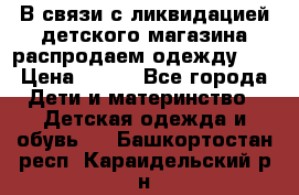 В связи с ликвидацией детского магазина распродаем одежду!!! › Цена ­ 500 - Все города Дети и материнство » Детская одежда и обувь   . Башкортостан респ.,Караидельский р-н